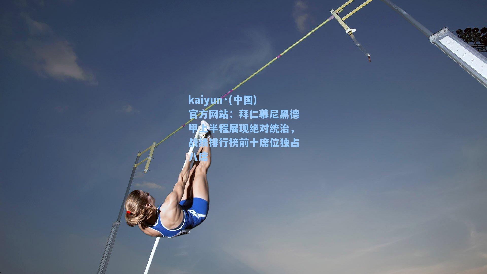 kaiyun·(中国)官方网站：拜仁慕尼黑德甲上半程展现绝对统治，战绩排行榜前十席位独占八席