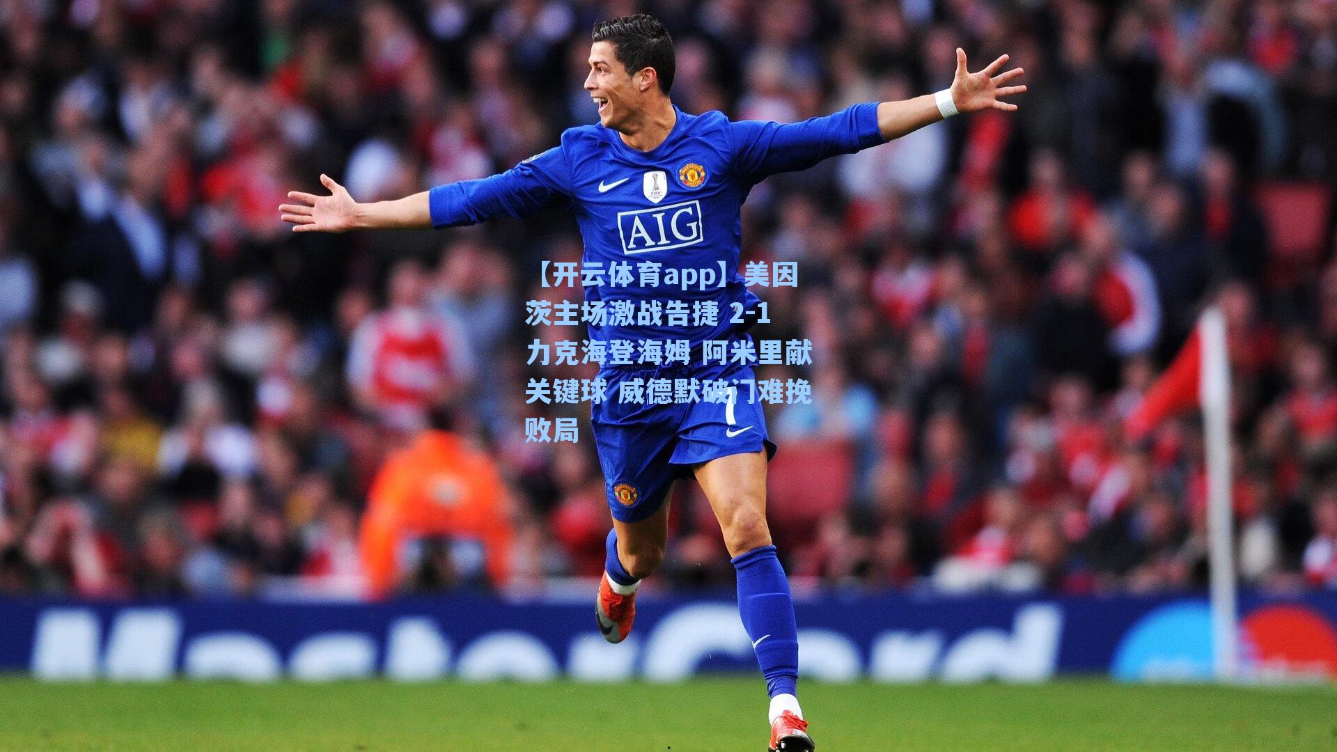 【开云体育app】美因茨主场激战告捷 2-1力克海登海姆 阿米里献关键球 威德默破门难挽败局