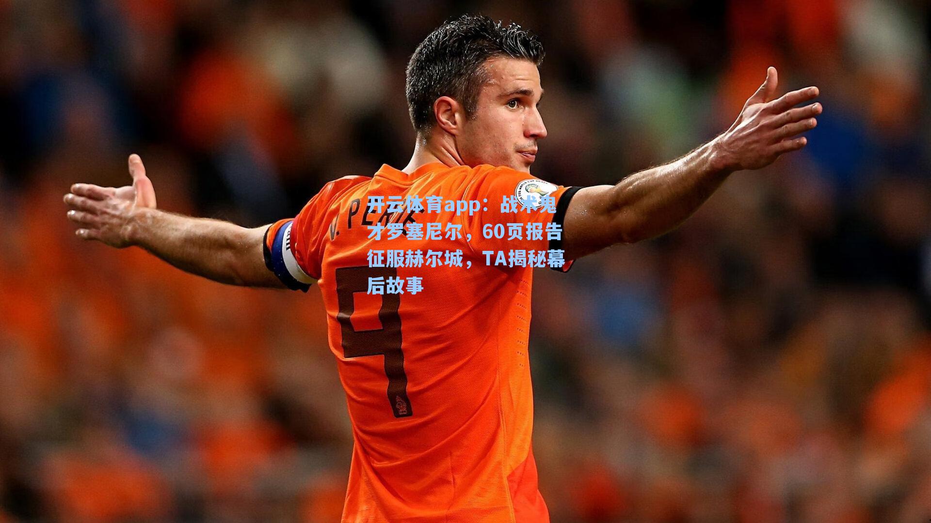 开云体育app：战术鬼才罗塞尼尔，60页报告征服赫尔城，TA揭秘幕后故事