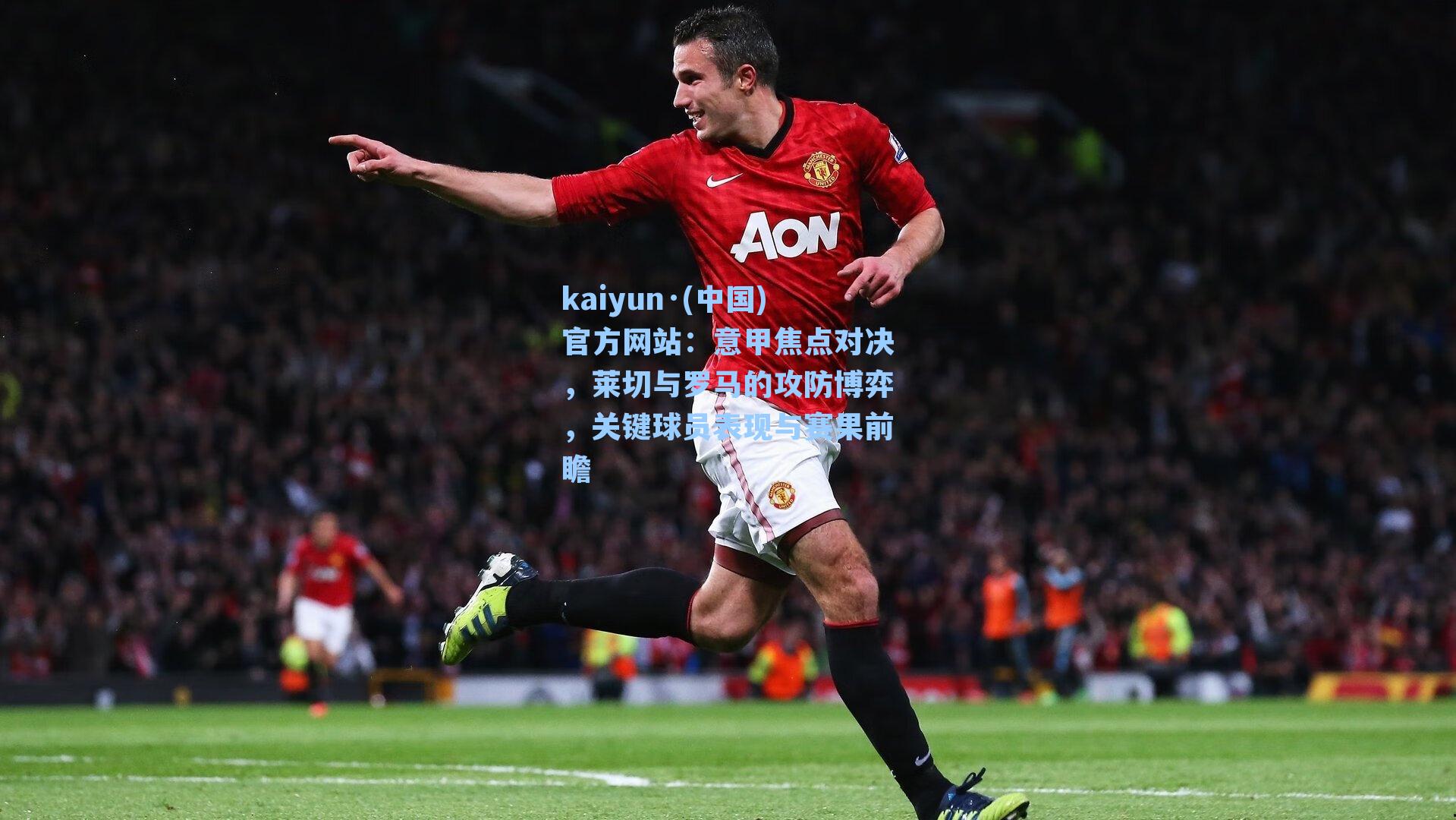 意甲焦点对决，莱切与罗马的攻防博弈，关键球员表现与赛果前瞻