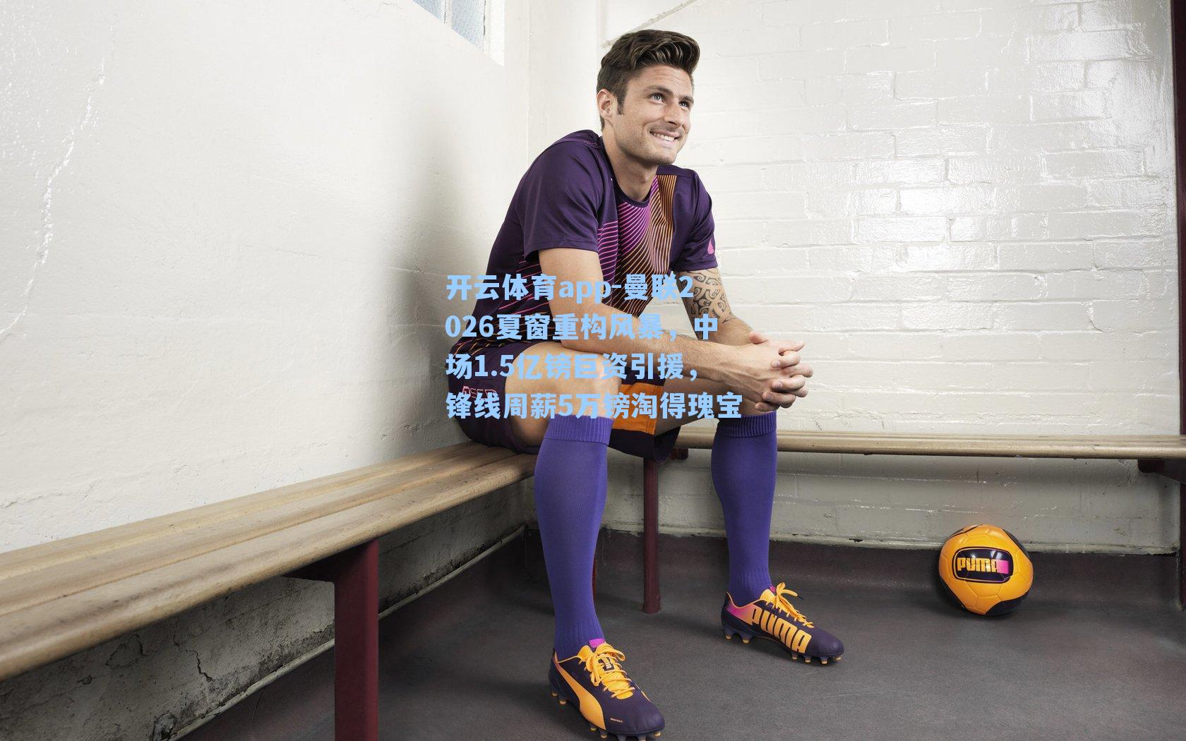 开云体育app-曼联2026夏窗重构风暴，中场1.5亿镑巨资引援，锋线周薪5万镑淘得瑰宝