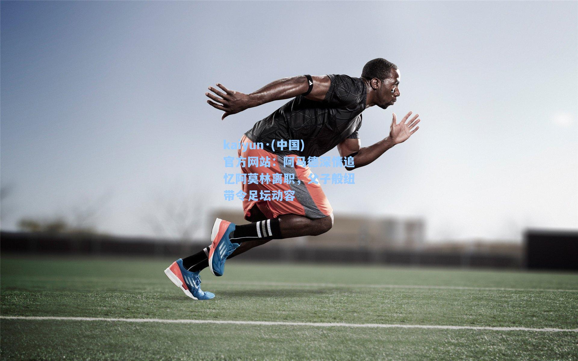 kaiyun·(中国)官方网站：阿马德深情追忆阿莫林离职，父子般纽带令足坛动容