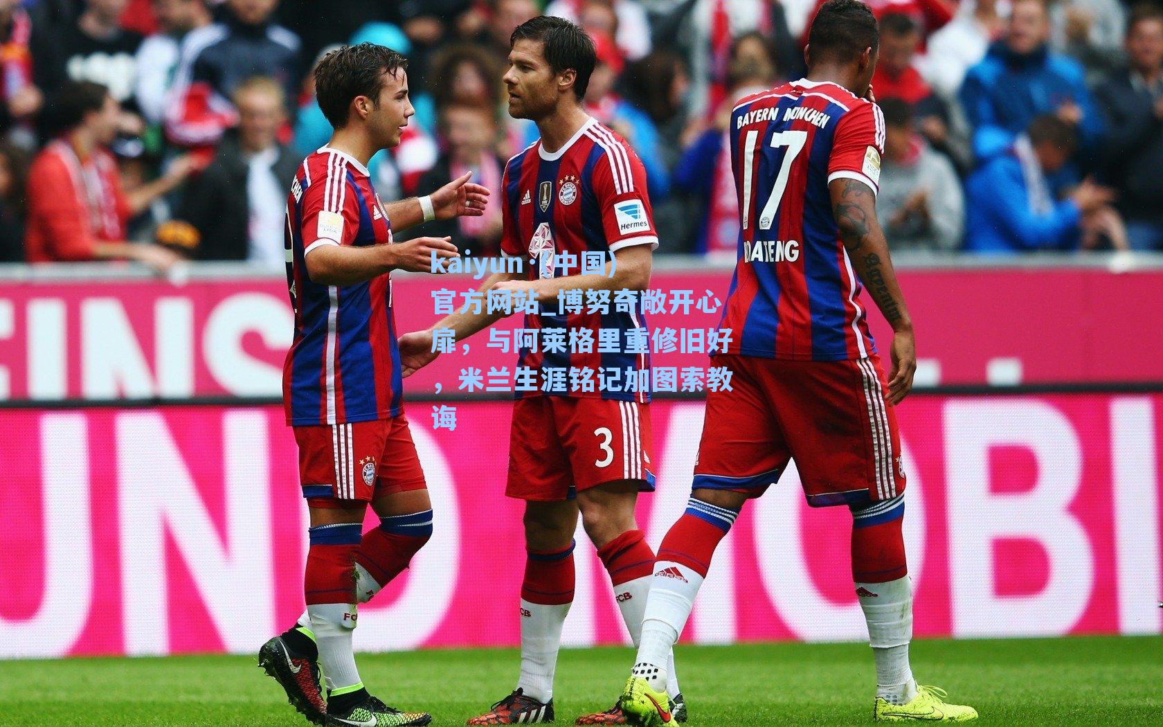 kaiyun·(中国)官方网站_博努奇敞开心扉，与阿莱格里重修旧好，米兰生涯铭记加图索教诲