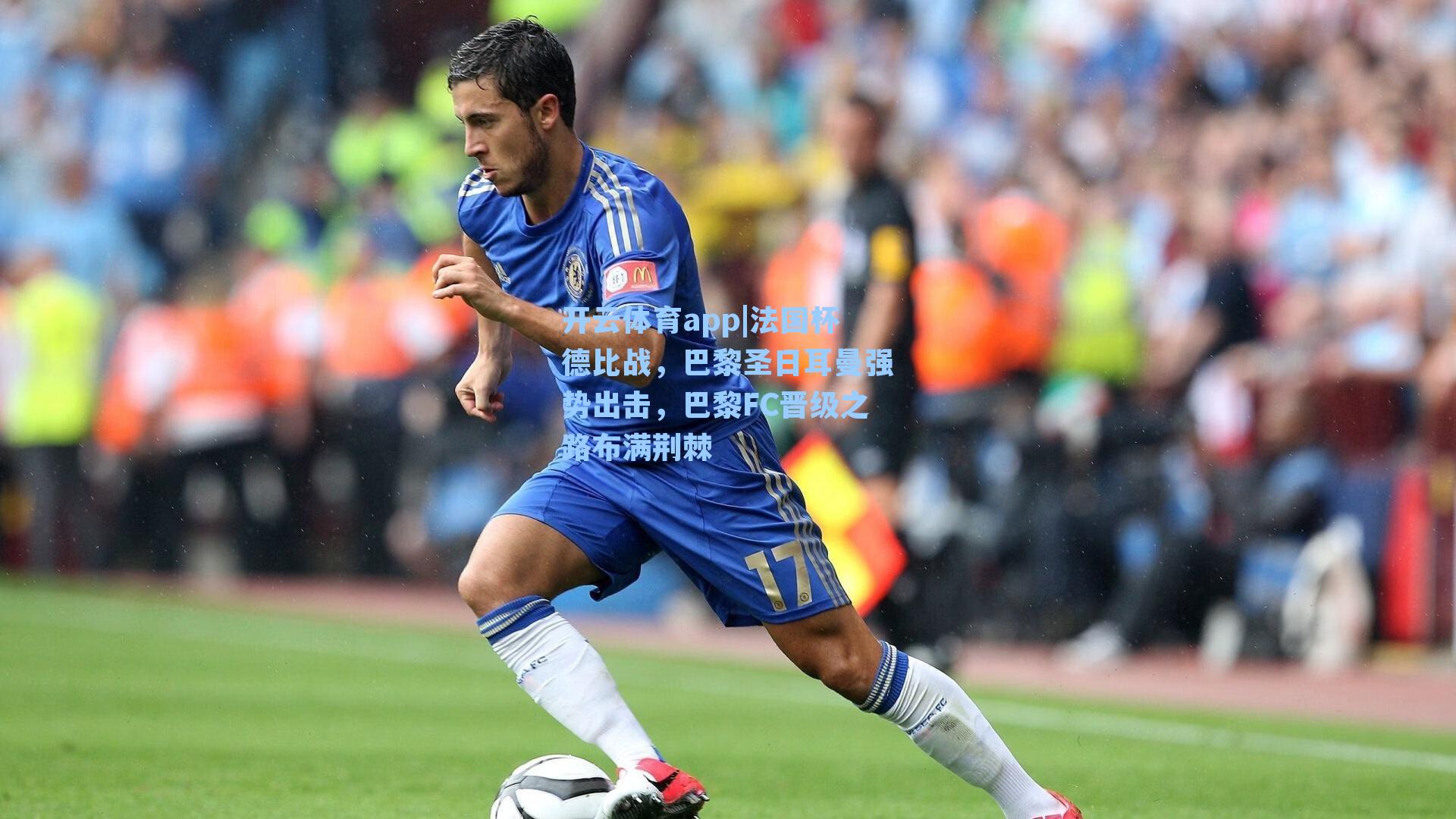 开云体育app|法国杯德比战，巴黎圣日耳曼强势出击，巴黎FC晋级之路布满荆棘