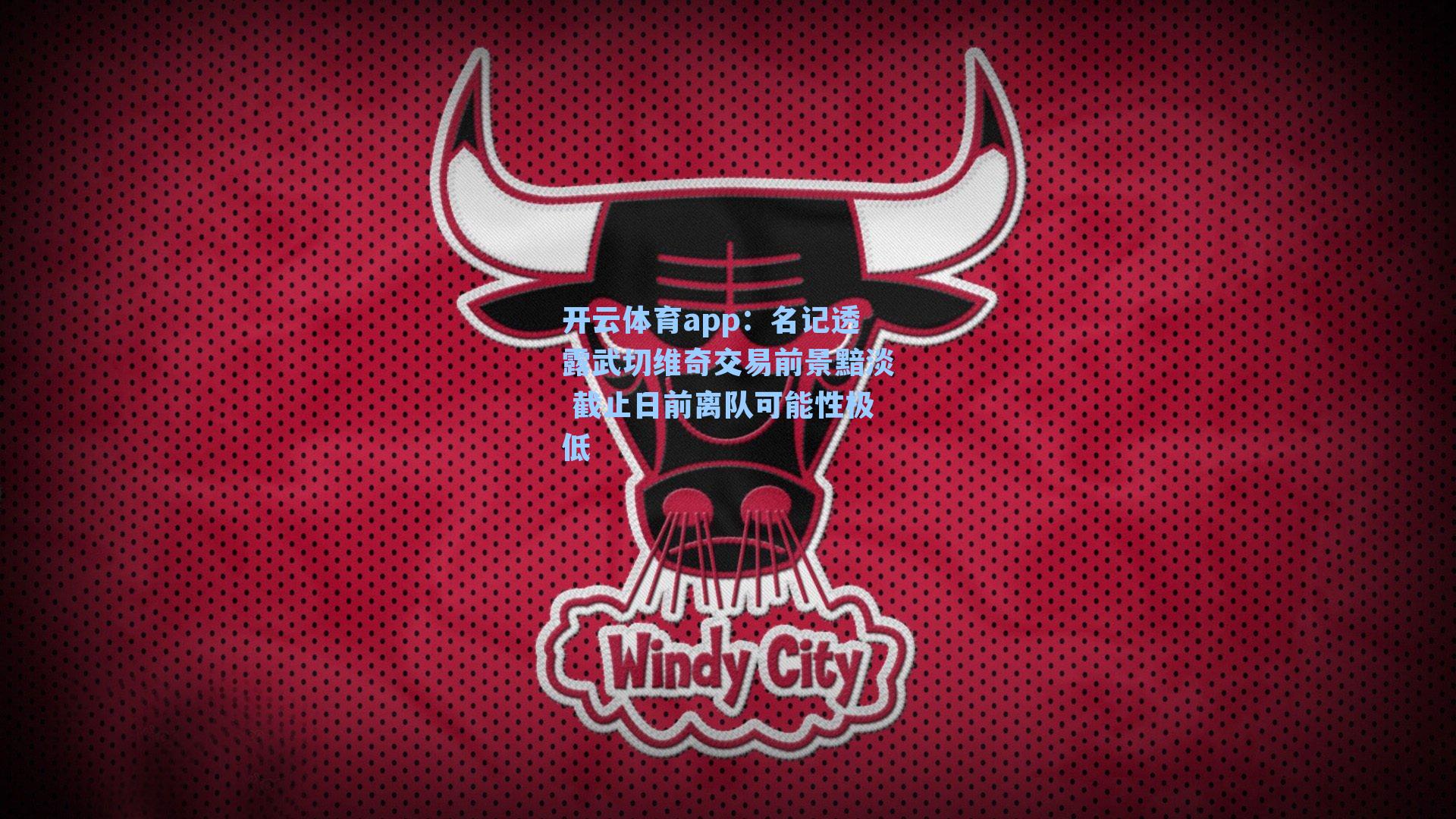 开云体育app：名记透露武切维奇交易前景黯淡 截止日前离队可能性极低