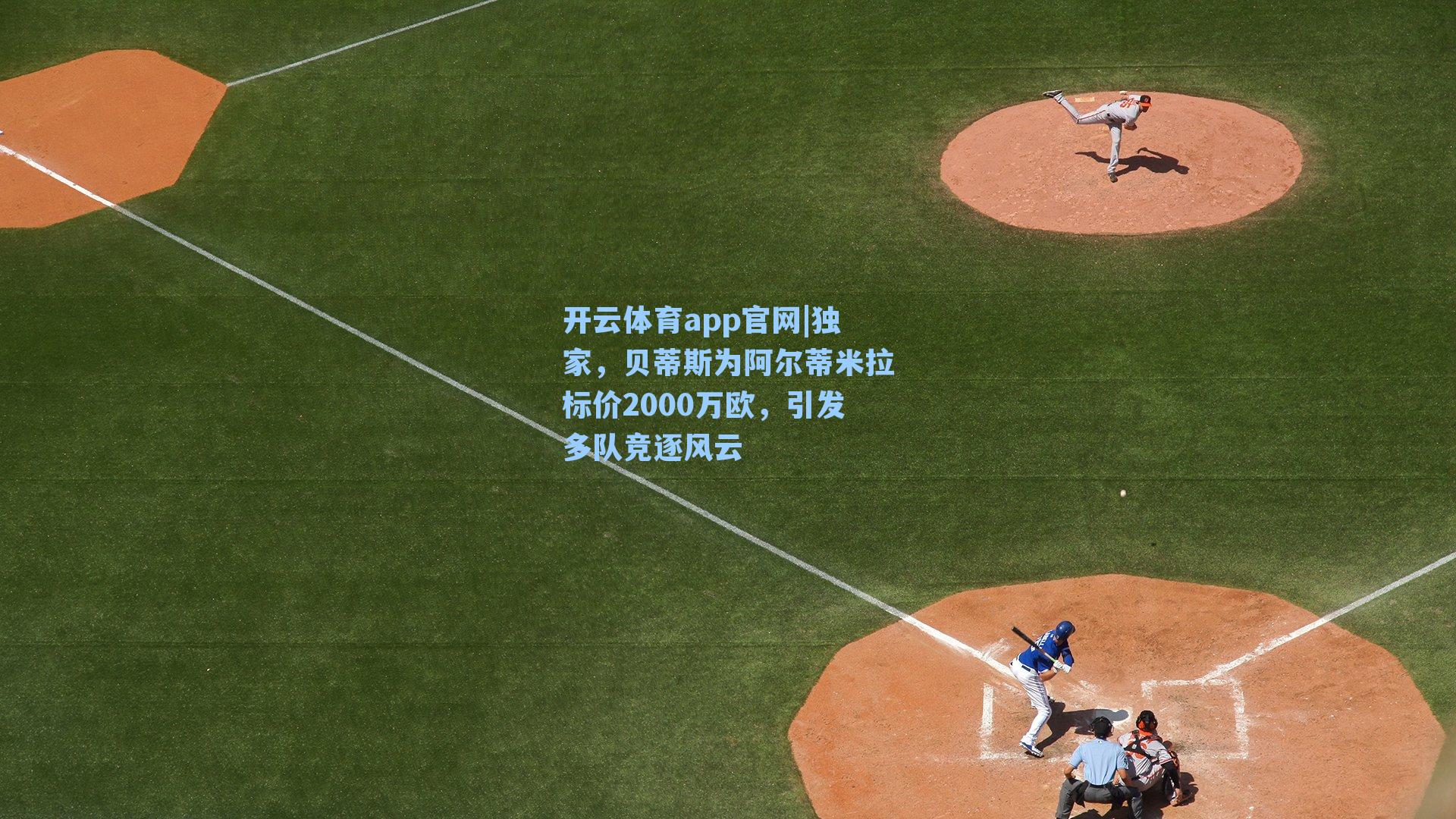 开云体育app官网|独家，贝蒂斯为阿尔蒂米拉标价2000万欧，引发多队竞逐风云