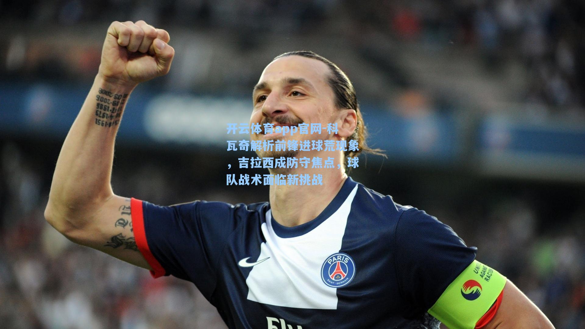 科瓦奇解析前锋进球荒现象，吉拉西成防守焦点，球队战术面临新挑战