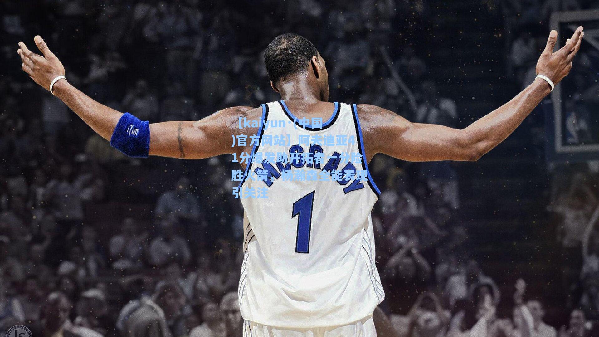 阿夫迪亚41分爆发助开拓者一分险胜火箭，杨瀚森全能表现引关注